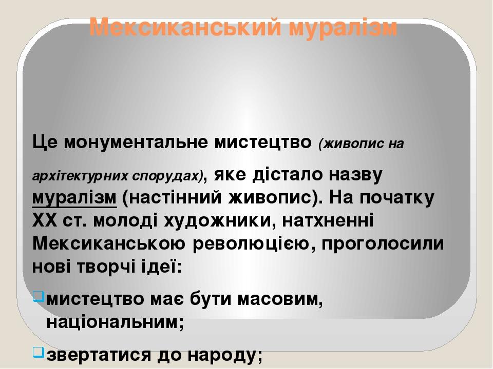 Мексиканський муралізм Це монументальне мистецтво (живопис на архітектурних спорудах), яке дістало назву муралізм (настінний живопис). На початку Х...