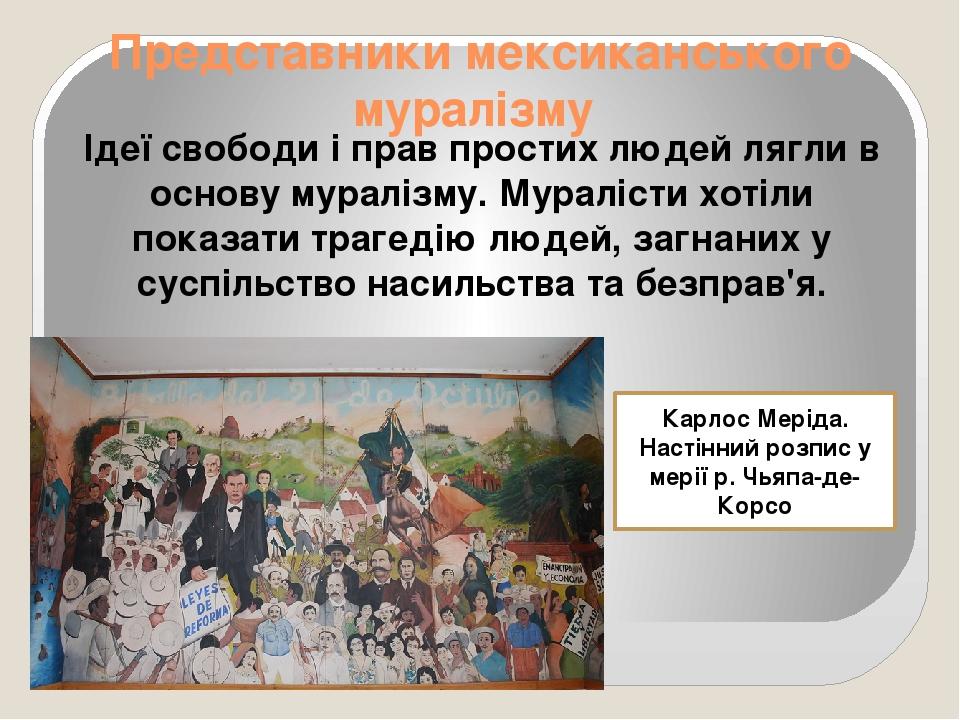 Представники мексиканського муралізму Ідеї свободи і прав простих людей лягли в основу муралізму. Муралісти хотіли показати трагедію людей, загнани...