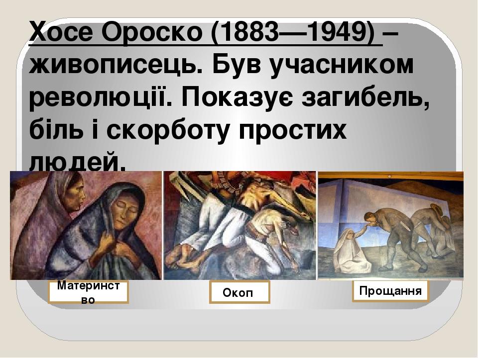 Хосе Ороско (1883—1949) – живописець. Був учасником революції. Показує загибель, біль і скорботу простих людей. Яка фреска виражає віру в майбутнє?...