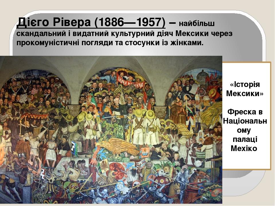 Представники мексиканського муралізму Дієго Рівера (1886—1957) – найбільш скандальний і видатний культурний діяч Мексики через прокомуністичні погл...