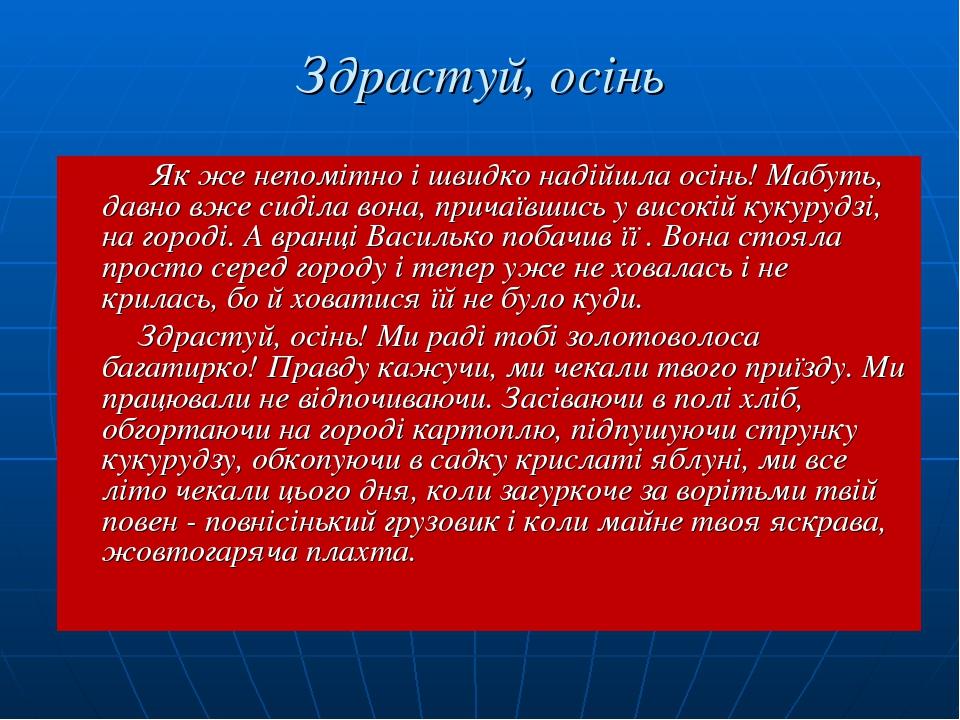 Здрастуй, осінь Як же непомітно і швидко надійшла осінь! Мабуть, давно вже сиділа вона, причаївшись у високій кукурудзі, на городі. А вранці Василь...