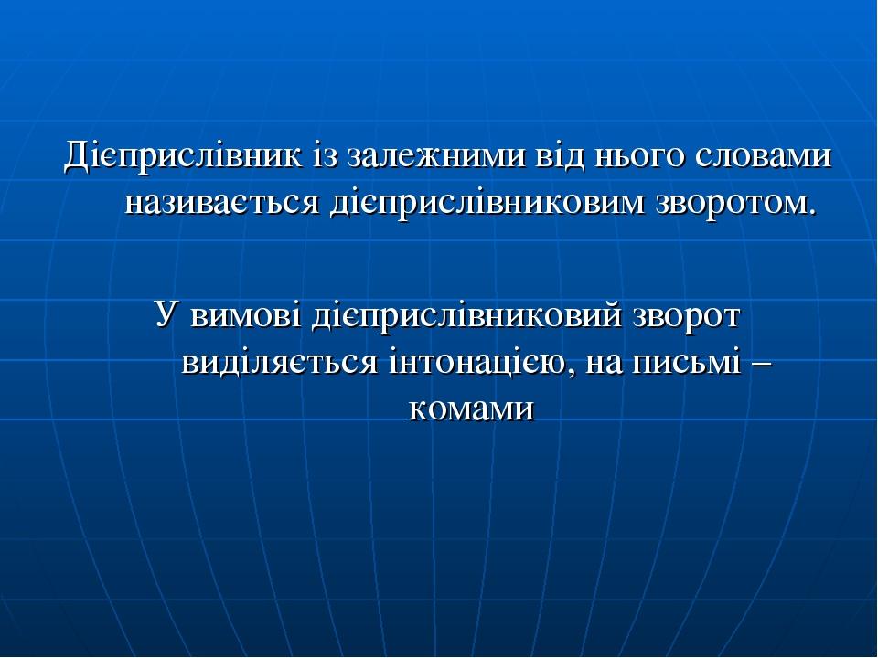 Дієприслівник із залежними від нього словами називається дієприслівниковим зворотом. У вимові дієприслівниковий зворот виділяється інтонацією, на п...