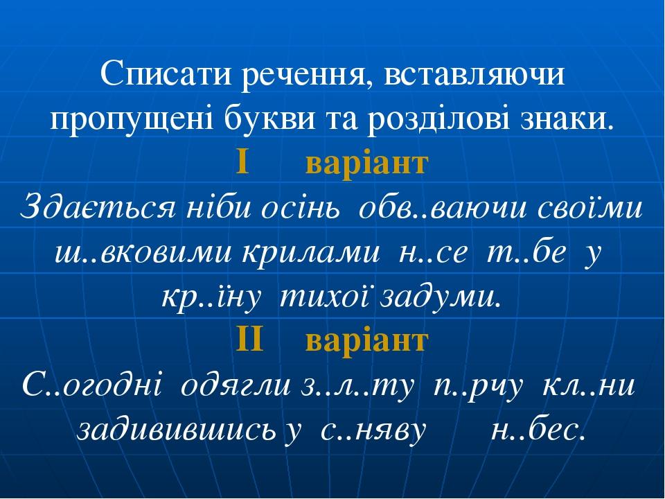 Списати речення, вставляючи пропущені букви та розділові знаки. I варіант Здається ніби осінь обв..ваючи своїми ш..вковими крилами н..се т..бе у кр...