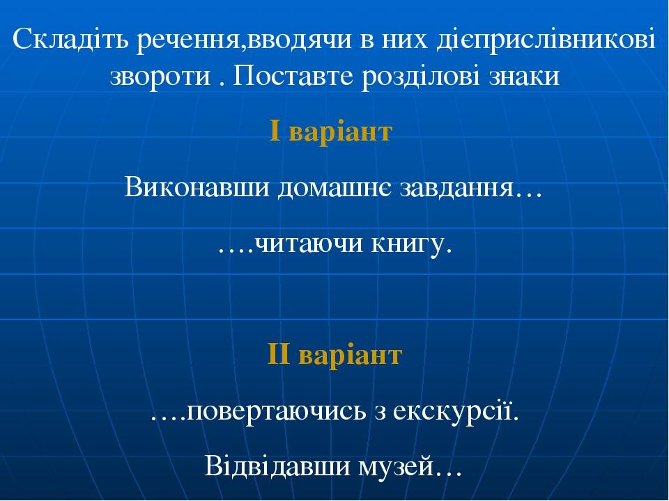 Складіть речення,вводячи в них дієприслівникові звороти . Поставте розділові знаки I варіант Виконавши домашнє завдання… ….читаючи книгу. II варіан...