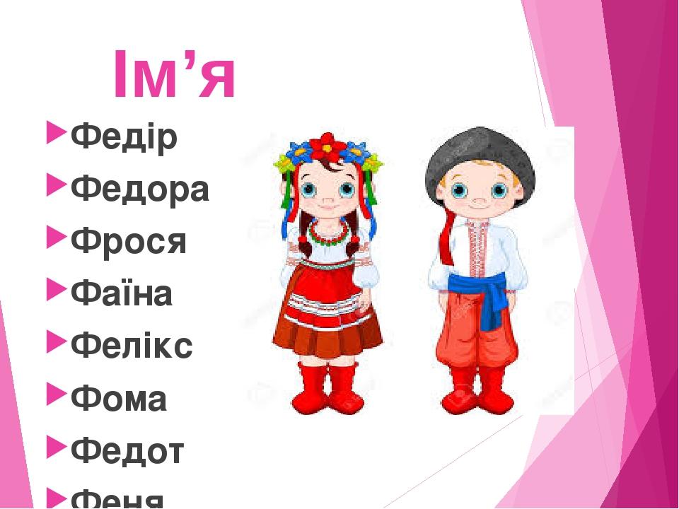 Ім’я Федір Федора Фрося Фаїна Фелікс Фома Федот Феня