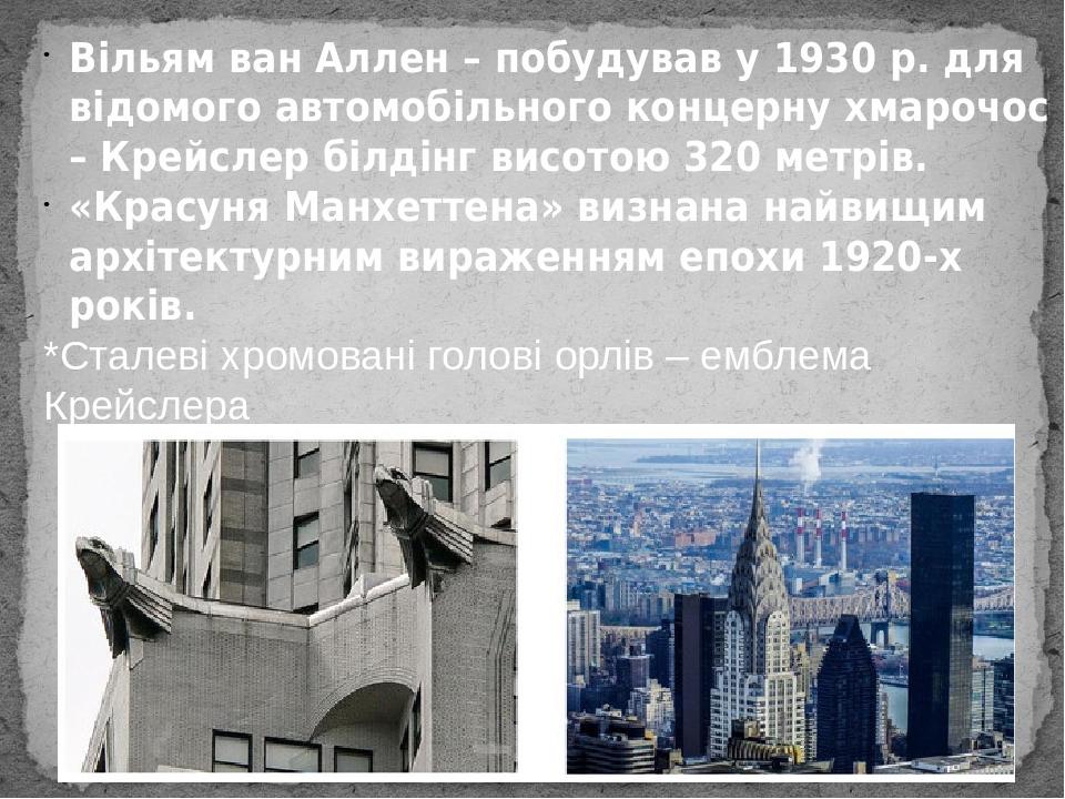 Вільям ван Аллен – побудував у 1930 р. для відомого автомобільного концерну хмарочос – Крейслер білдінг висотою 320 метрів. «Красуня Манхеттена» ви...