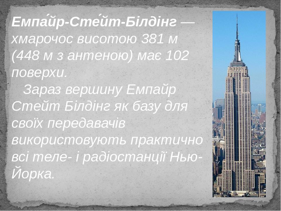 Емпа́йр-Сте́йт-Білдінг — хмарочос висотою 381 м (448 м з антеною) має 102 поверхи. Зараз вершину Емпайр Стейт Білдінг як базу для своїх передавачів...