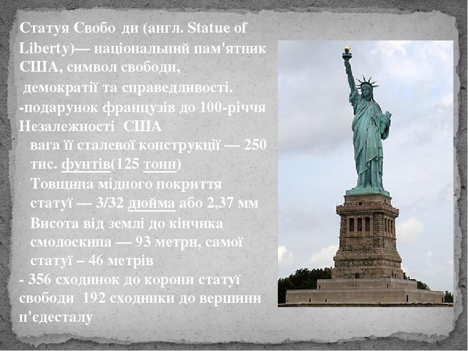 Статуя Свобо́ди (англ. Statue of Liberty)— національний пам'ятник США, символ свободи,  демократії та справедливості. -подарунок французів до 100-р...