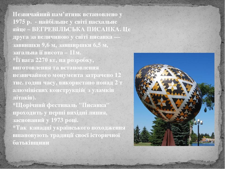 Незвичайний пам’ятник встановлено у 1975 р. - найбільше у світі пасхальне яйце – ВЕГРЕВІЛЬСЬКА ПИСАНКА. Це друга за величиною у світі писанка — зав...