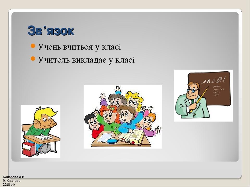 Зв’язок Учень вчиться у класі Учитель викладає у класі Бочарова А.В. М. Сватове 2018 рік