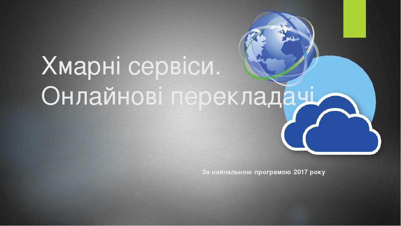 Хмарні сервіси. Онлайнові перекладачі. За навчальною програмою 2017 року