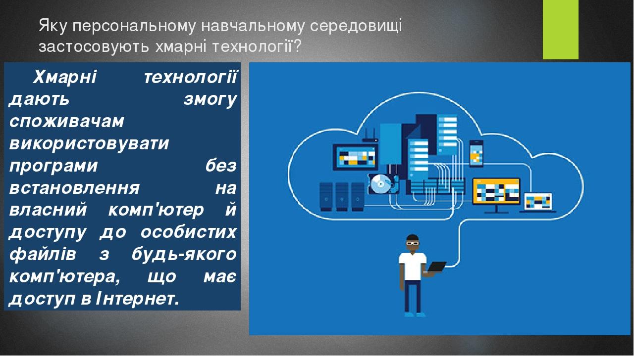 Яку персональному навчальному середовищі застосовують хмарні технології? Хмарні технології дають змогу споживачам використовувати програми без вста...