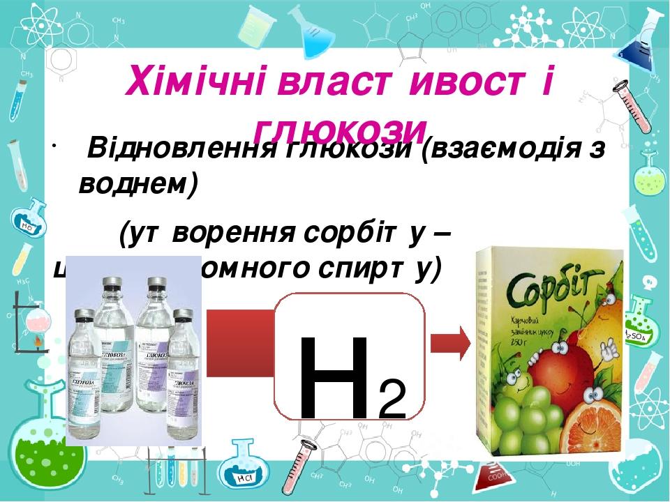 Відновлення глюкози (взаємодія з воднем) (утворення сорбіту – шестиатомного спирту) Хімічні властивості глюкози н2