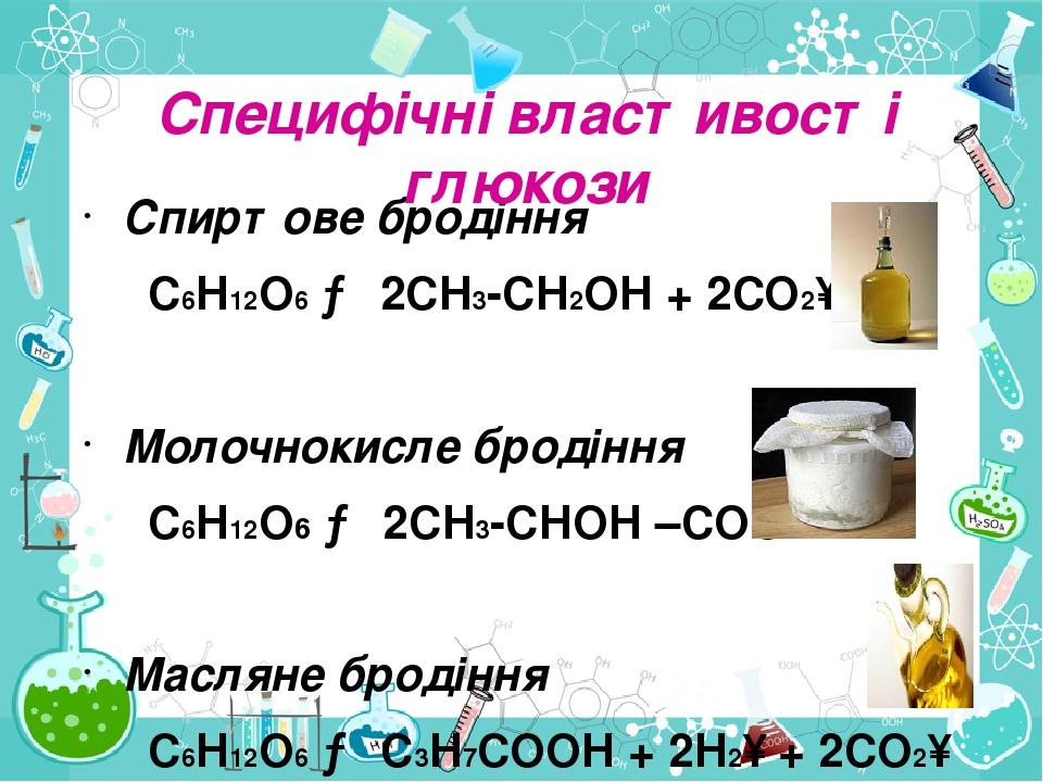 Спиртове бродіння С6Н12О6 → 2СН3-СН2ОН + 2СО2↑ Молочнокисле бродіння С6Н12О6 → 2СН3-СНОН –СООН Масляне бродіння С6Н12О6 → С3Н7СООН + 2Н2↑ + 2СО2↑ С...