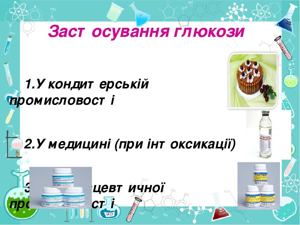 Застосування глюкози 1.У кондитерській промисловості 2.У медицині (при інтоксикації) 3.У фармацевтичної промисловості