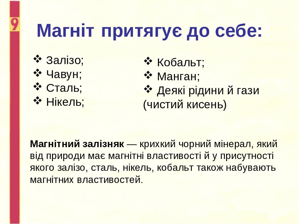 Магніт притягує до себе: Залізо; Чавун; Сталь; Нікель; Кобальт; Манган; Деякі рідини й гази (чистий кисень) Магнітний залізняк — крихкий чорний мін...