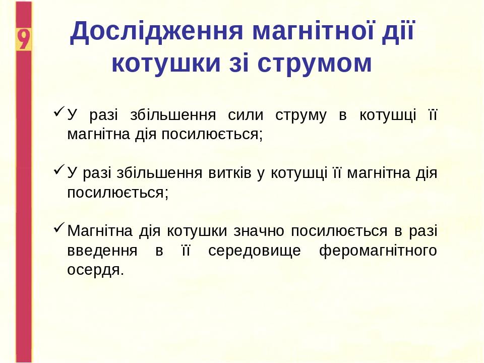Дослідження магнітної дії котушки зі струмом У разі збільшення сили струму в котушці її магнітна дія посилюється; У разі збільшення витків у котушц...