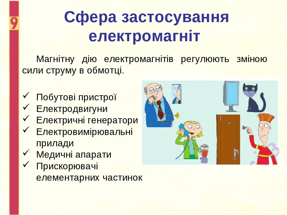 Сфера застосування електромагніт Магнітну дію електромагнітів регулюють зміною сили струму в обмотці. Побутові пристрої Електродвигуни Електричні г...