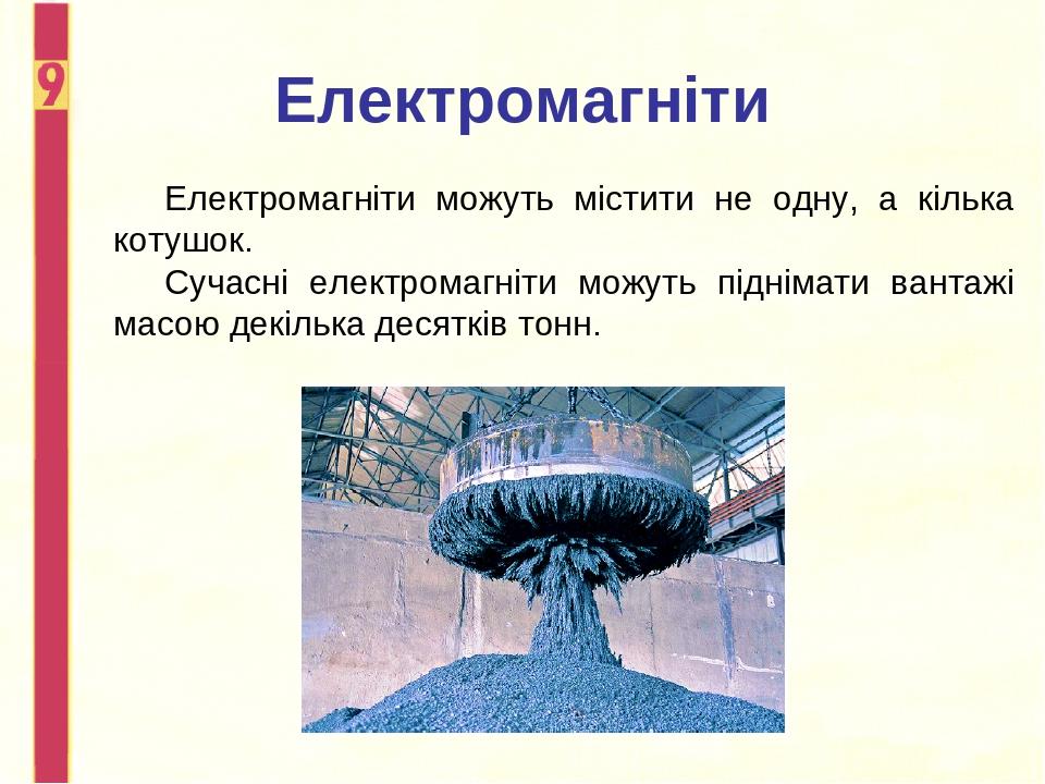 Електромагніти Електромагніти можуть містити не одну, а кілька котушок. Сучасні електромагніти можуть піднімати вантажі масою декілька десятків тонн.