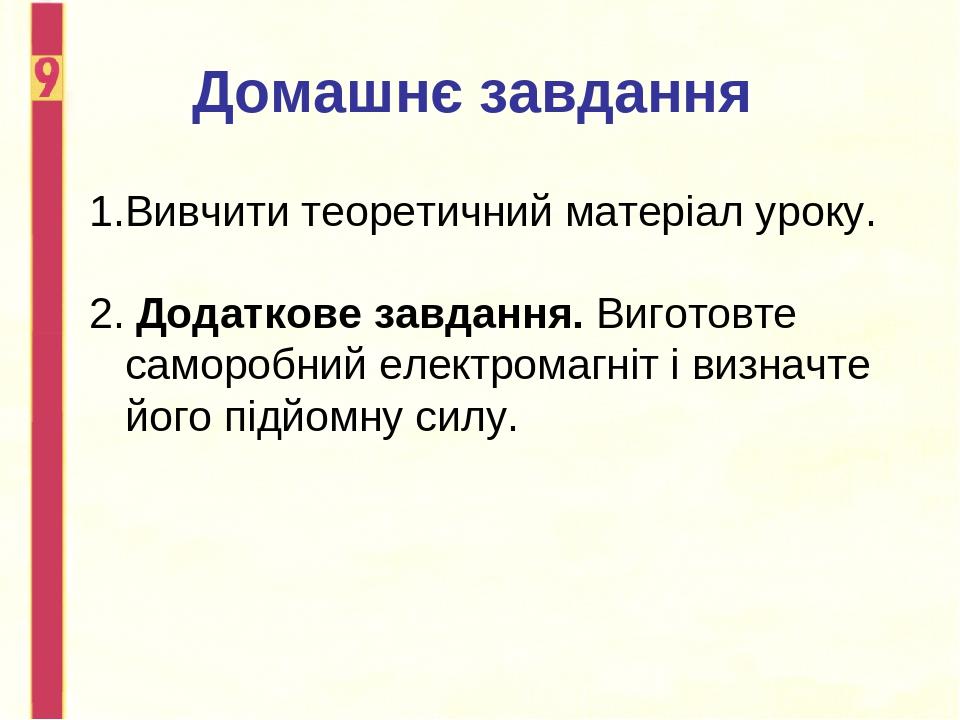 Домашнє завдання Вивчити теоретичний матеріал уроку. 2. Додаткове завдання. Виготовте саморобний електромагніт і визначте його підйомну силу.