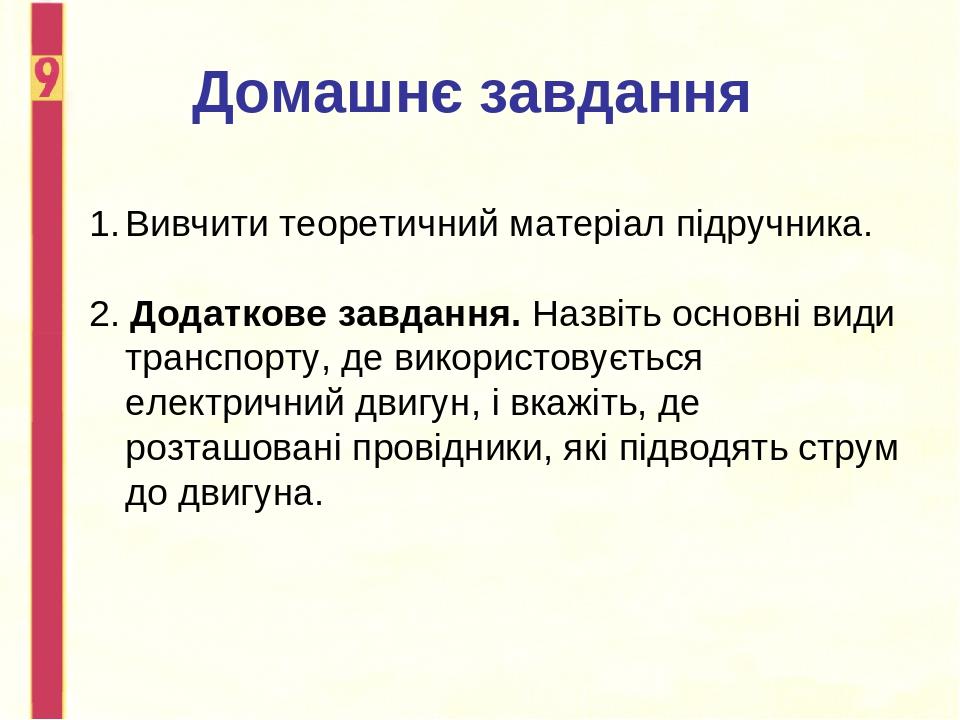 Домашнє завдання Вивчити теоретичний матеріал підручника. 2. Додаткове завдання. Назвіть основні види транспорту, де використовується електричний д...