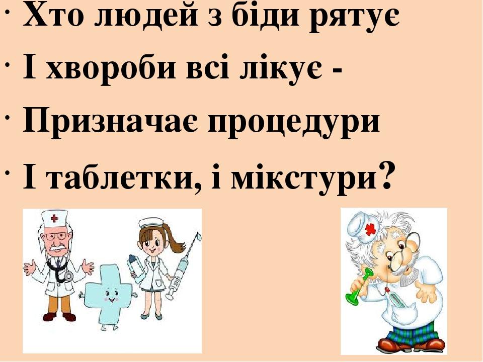 Хто людей з біди рятує І хвороби всі лікує - Призначає процедури І таблетки, і мікстури?