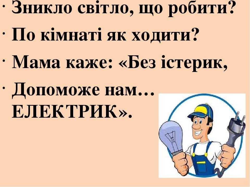 Зникло світло, що робити? По кімнаті як ходити? Мама каже: «Без істерик, Допоможе нам… ЕЛЕКТРИК».