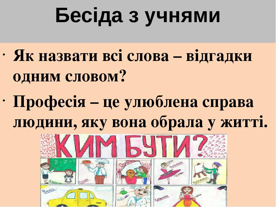 Бесіда з учнями Як назвати всі слова – відгадки одним словом? Професія – це улюблена справа людини, яку вона обрала у житті.