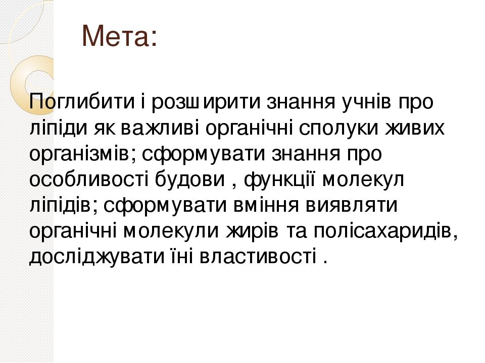 Мета: Поглибити і розширити знання учнів про ліпіди як важливі органічні сполуки живих організмів; сформувати знання про особливості будови , функц...
