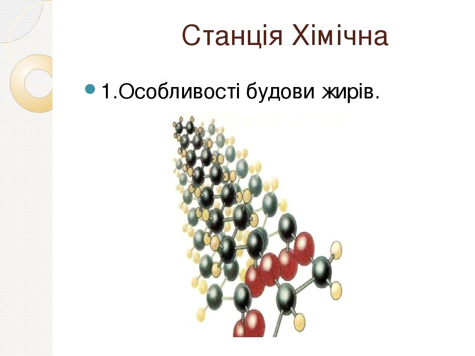 Станція Хімічна 1.Особливості будови жирів.