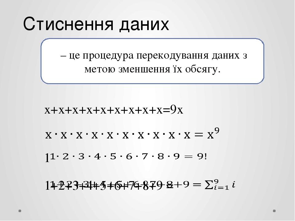 Стиснення даних х+х+х+х+х+х+х+х+х=9х – це процедура перекодування даних з метою зменшення їх обсягу.