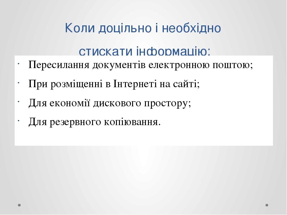 Коли доцільно і необхідно стискати інформацію: Пересилання документів електронною поштою; При розміщенні в Інтернеті на сайті; Для економії дисково...