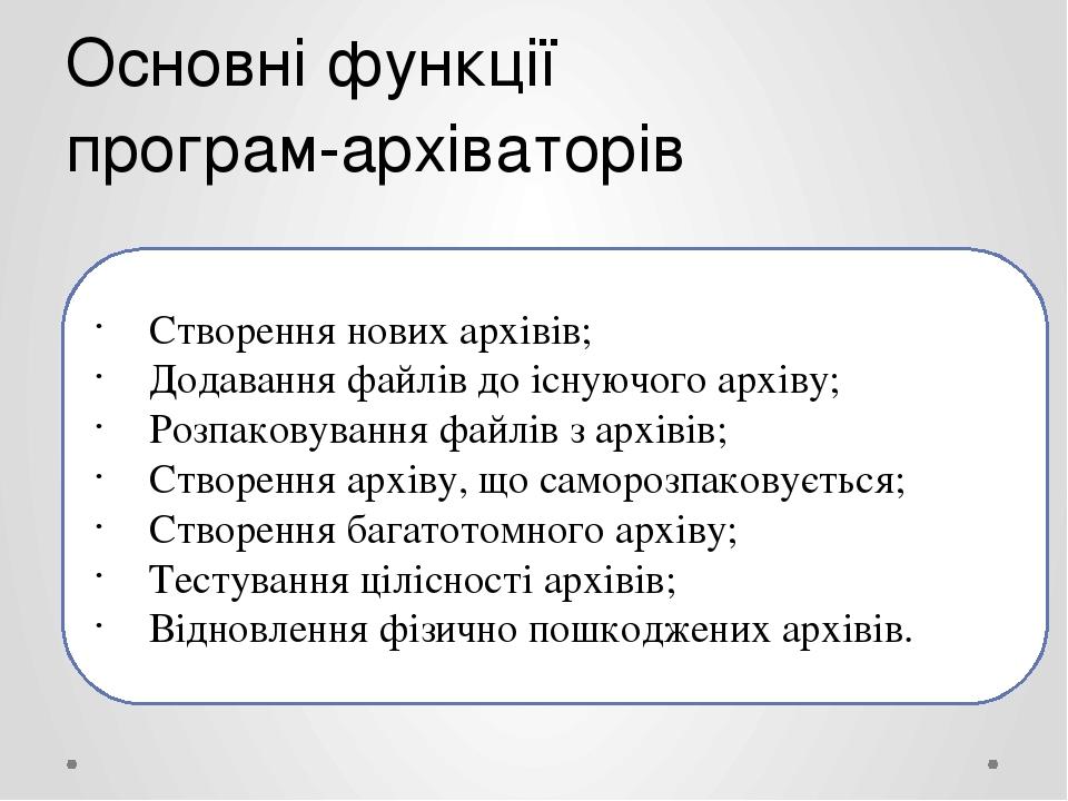 Основні функції програм-архіваторів Створення нових архівів; Додавання файлів до існуючого архіву; Розпаковування файлів з архівів; Створення архів...