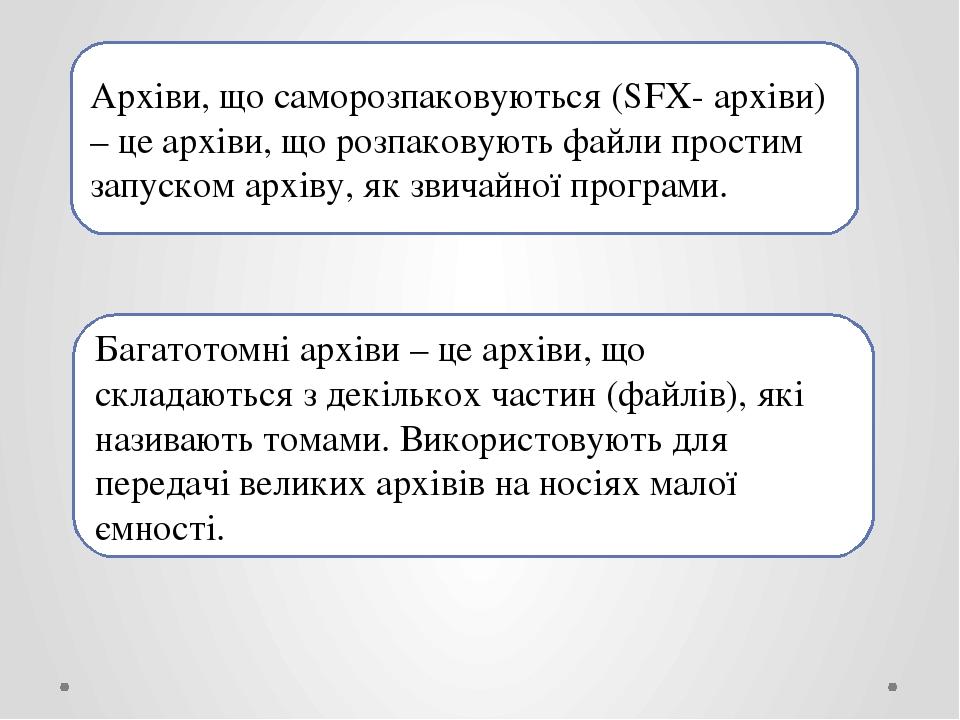 Архіви, що саморозпаковуються (SFX- архіви) – це архіви, що розпаковують файли простим запуском архіву, як звичайної програми. Багатотомні архіви –...