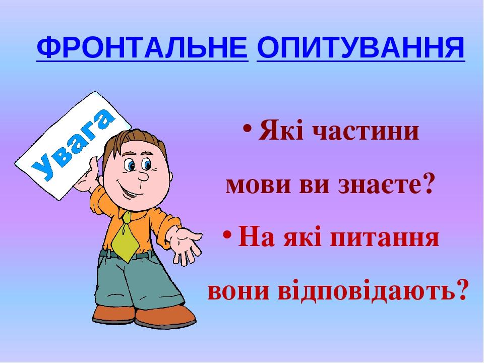 ФРОНТАЛЬНЕ ОПИТУВАННЯ Які частини мови ви знаєте? На які питання вони відповідають?