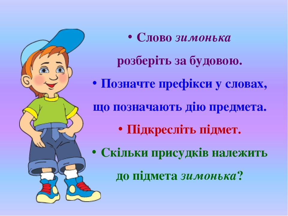 Слово зимонька розберіть за будовою. Позначте префікси у словах, що позначають дію предмета. Підкресліть підмет. Скільки присудків належить до підм...