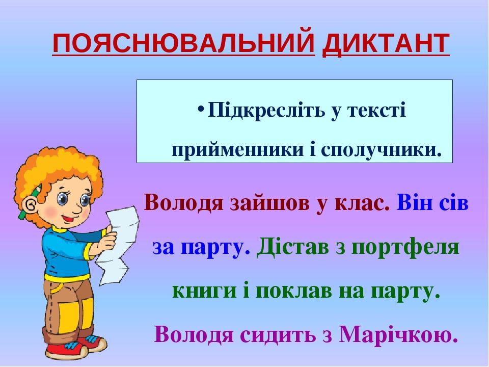 ПОЯСНЮВАЛЬНИЙ ДИКТАНТ Володя зайшов у клас. Він сів за парту. Дістав з портфеля книги і поклав на парту. Володя сидить з Марічкою. Підкресліть у те...