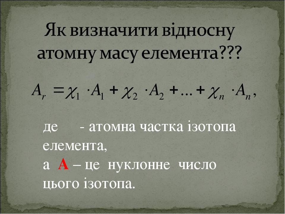 де χ - атомна частка ізотопа елемента, а А – це нуклонне число цього ізотопа.