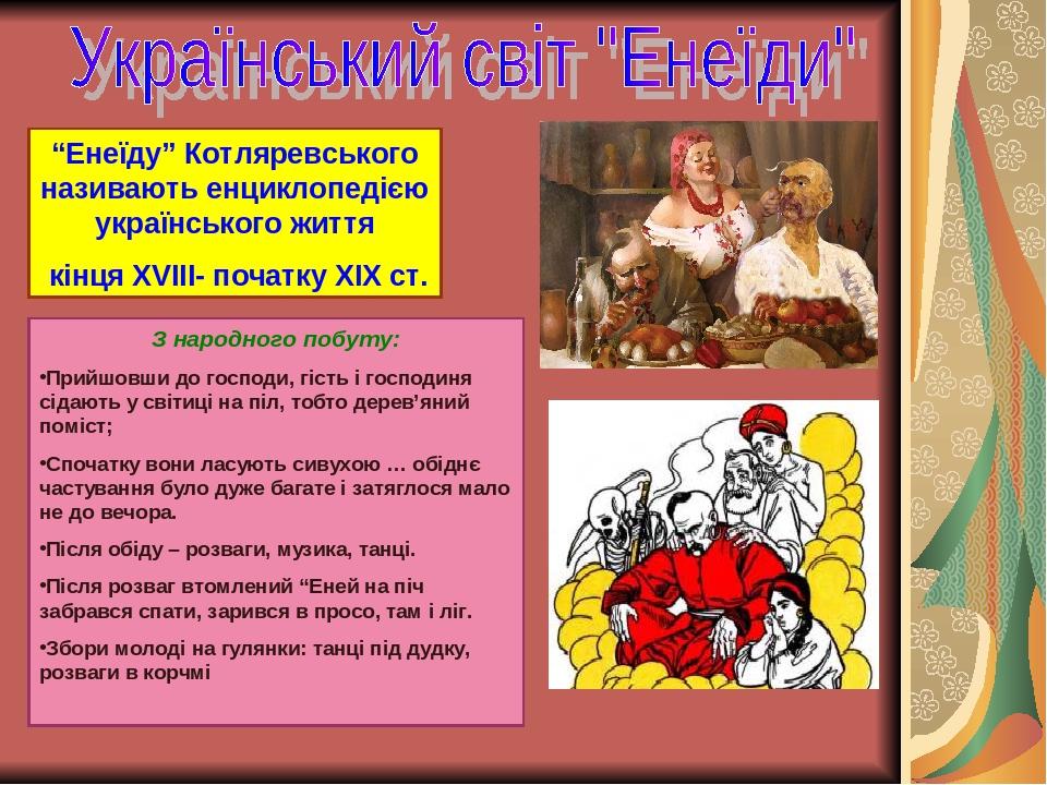 “Енеїду” Котляревського називають енциклопедією українського життя кінця ХVІІІ- початку ХІХ ст. З народного побуту: Прийшовши до господи, гість і г...