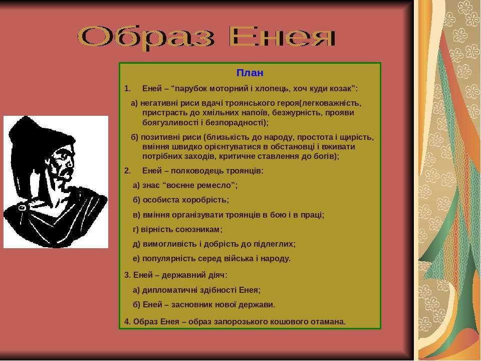 План Еней – “парубок моторний і хлопець, хоч куди козак”: а) негативні риси вдачі троянського героя(легковажність, пристрасть до хмільних напоїв, б...