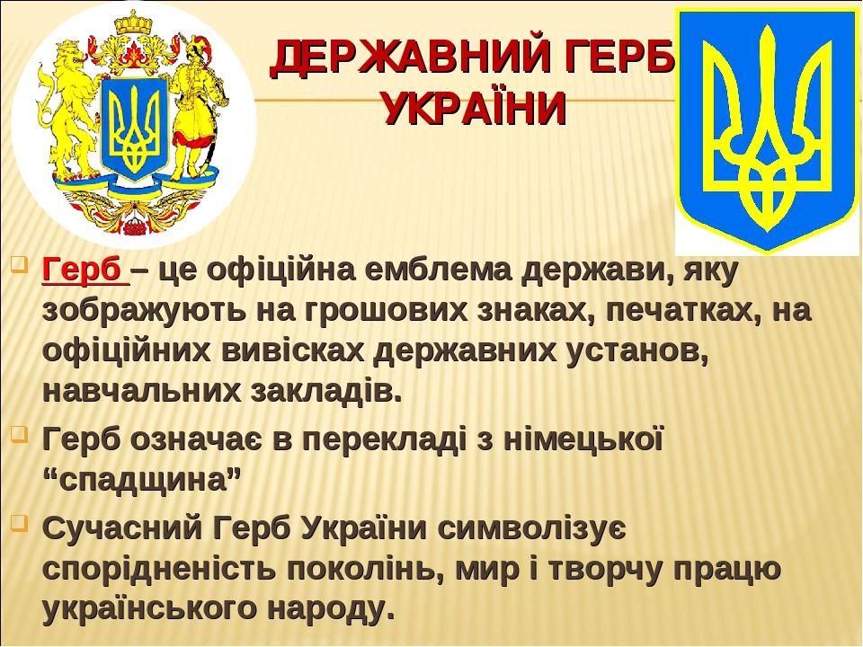ДЕРЖАВНИЙ ГЕРБ УКРАЇНИ Герб – це офіційна емблема держави, яку зображують на грошових знаках, печатках, на офіційних вивісках державних установ, на...
