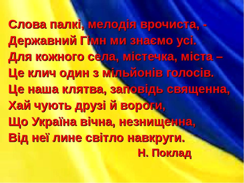 Слова палкі, мелодія врочиста, - Державний Гімн ми знаємо усі. Для кожного села, містечка, міста – Це клич один з мільйонів голосів. Це наша клятва...