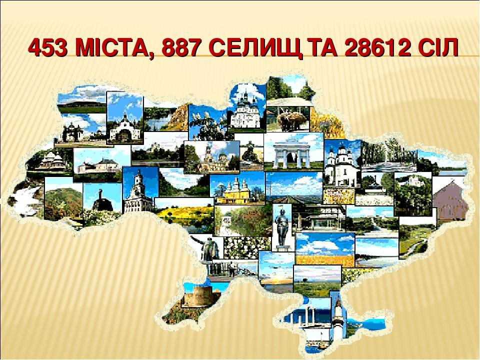 453 МІСТА, 887 СЕЛИЩ ТА 28612 СІЛ