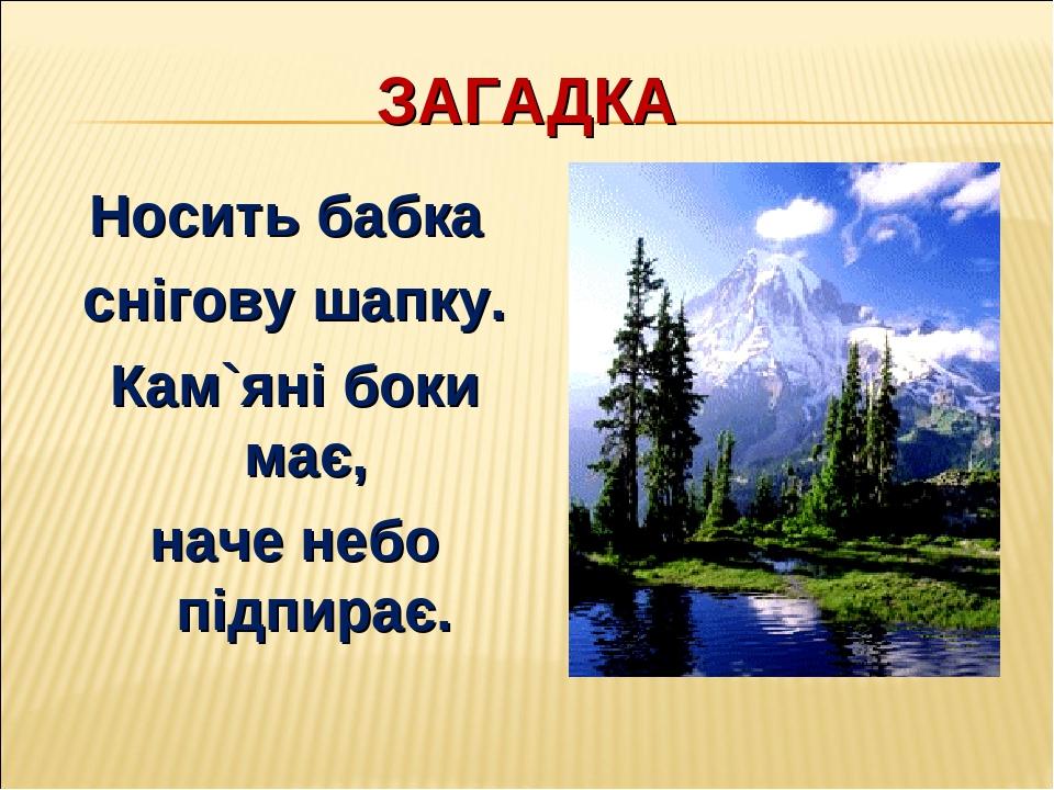 ЗАГАДКА Носить бабка снігову шапку. Кам`яні боки має, наче небо підпирає.