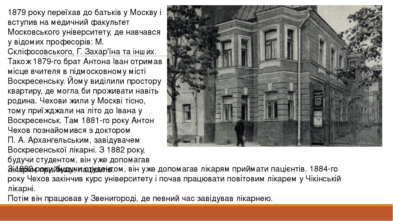 1879 року переїхав до батьків у Москву і вступив на медичний факультет Московського університету, де навчався у відомих професорів: М. Скліфосовськ...