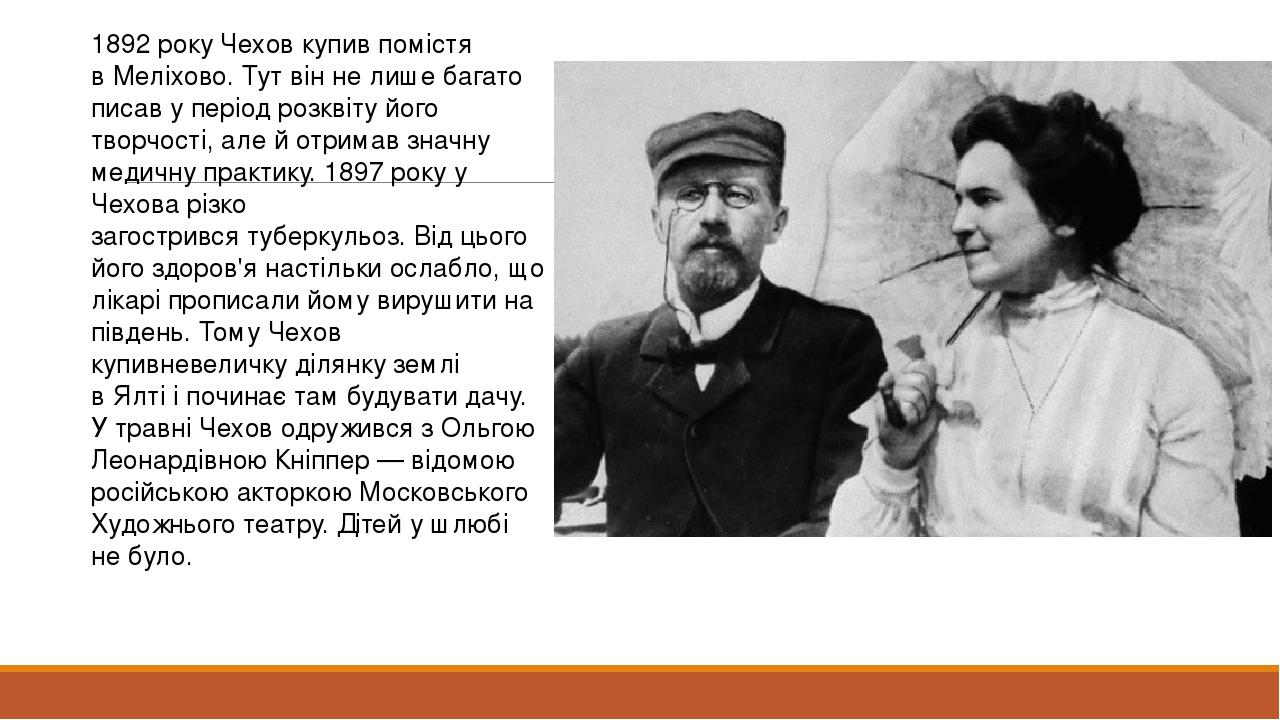 1892 року Чехов купив помістя в Меліхово. Тут він не лише багато писав у період розквіту його творчості, але й отримав значну медичну практику. 189...