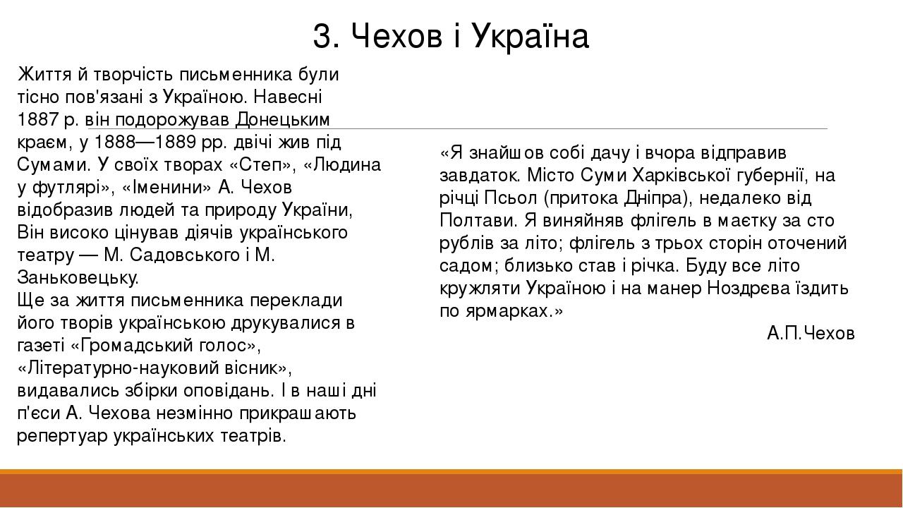 3. Чехов і Україна Життя й творчість письменника були тісно пов'язані з Україною. Навесні 1887 р. він подорожував Донецьким краєм, у 1888—1889 pp. ...