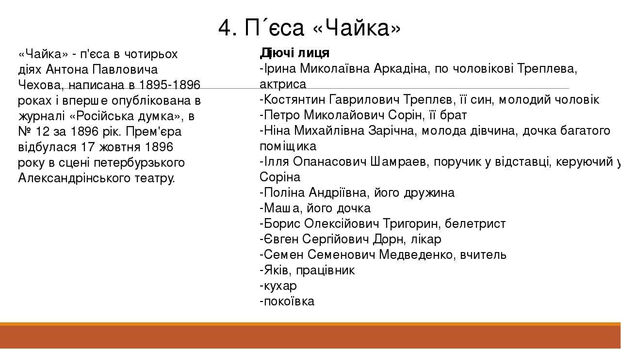 4. П´єса «Чайка» «Чайка» - п'єса в чотирьох діях Антона Павловича Чехова, написана в 1895-1896 роках і вперше опублікована в журналі «Російська дум...
