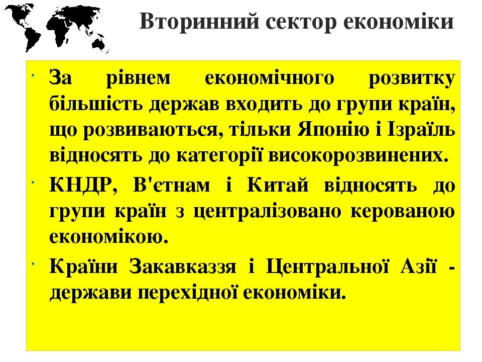 Вторинний сектор економіки За рівнем економічного розвитку більшість держав входить до групи країн, що розвиваються, тільки Японію і Ізраїль віднос...