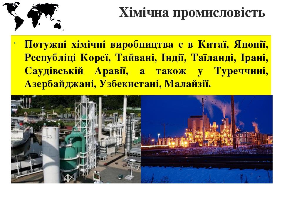 Хімічна промисловість Потужні хімічні виробництва є в Китаї, Японії, Республіці Кореї, Тайвані, Індії, Таїланді, Ірані, Саудівській Аравії, а також...
